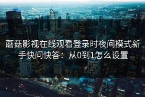 蘑菇影视在线观看登录时夜间模式新手快问快答：从0到1怎么设置