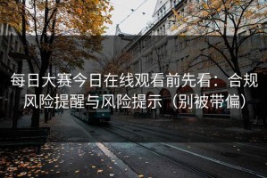 每日大赛今日在线观看前先看：合规风险提醒与风险提示（别被带偏）