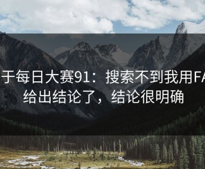 关于每日大赛91：搜索不到我用FAQ给出结论了，结论很明确