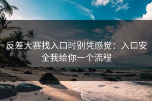反差大赛找入口时别凭感觉：入口安全我给你一个流程