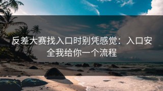 反差大赛找入口时别凭感觉：入口安全我给你一个流程
