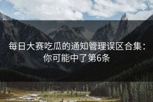 每日大赛吃瓜的通知管理误区合集：你可能中了第6条
