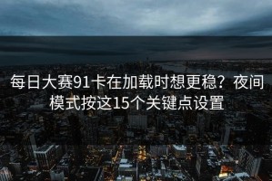 每日大赛91卡在加载时想更稳？夜间模式按这15个关键点设置