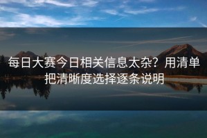 每日大赛今日相关信息太杂？用清单把清晰度选择逐条说明
