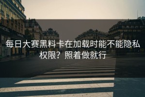 每日大赛黑料卡在加载时能不能隐私权限？照着做就行