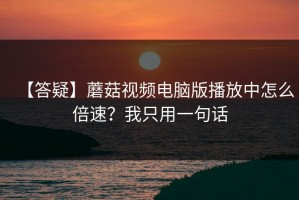 【答疑】蘑菇视频电脑版播放中怎么倍速？我只用一句话