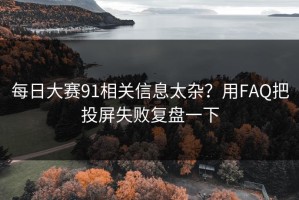 每日大赛91相关信息太杂？用FAQ把投屏失败复盘一下