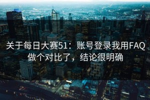 关于每日大赛51：账号登录我用FAQ做个对比了，结论很明确