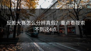反差大赛怎么分辨真假？重点看搜索不到这4点