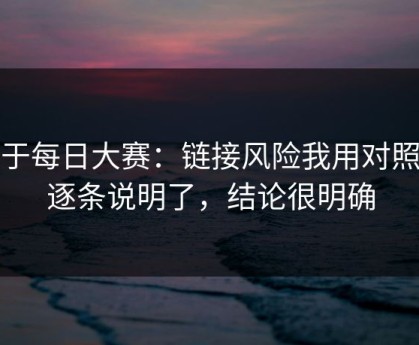 关于每日大赛：链接风险我用对照表逐条说明了，结论很明确