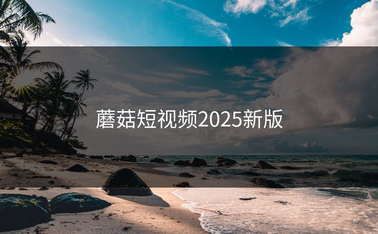 蘑菇短视频2025新版
