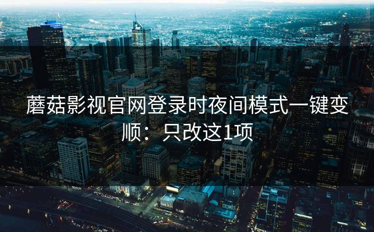蘑菇影视官网登录时夜间模式一键变顺：只改这1项