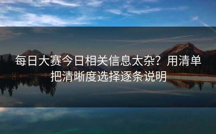 每日大赛今日相关信息太杂？用清单把清晰度选择逐条说明