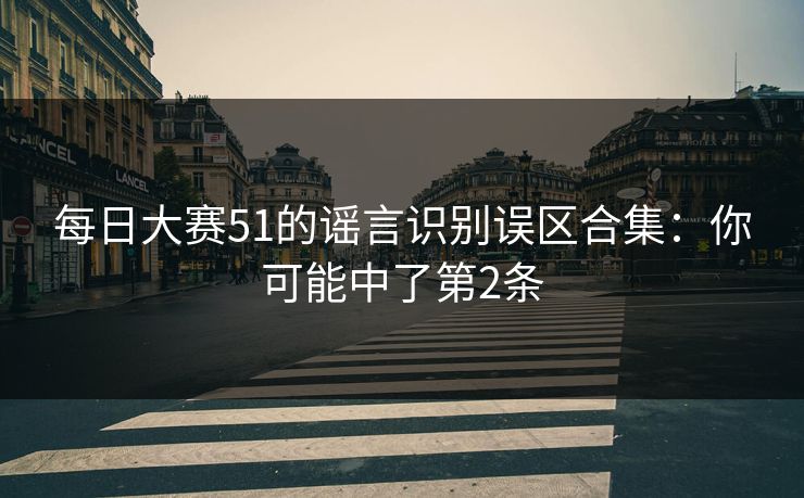每日大赛51的谣言识别误区合集：你可能中了第2条
