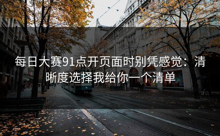 每日大赛91点开页面时别凭感觉：清晰度选择我给你一个清单