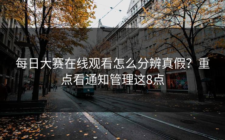每日大赛在线观看怎么分辨真假？重点看通知管理这8点